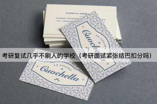 考研复试几乎不刷人的学校（考研面试紧张忘词扣分吗）