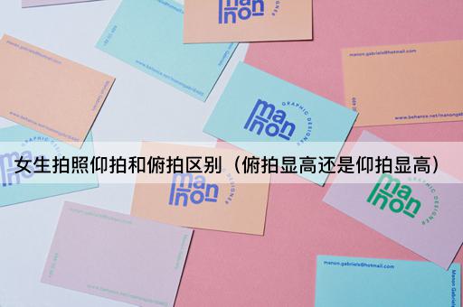 女生拍照：仰拍与俯拍哪个更显高？