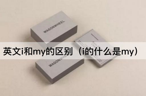 英文i和my的区别（i的什么是my）
