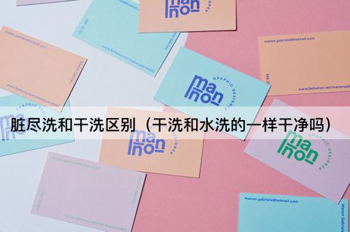 脏尽洗和干洗区别（干洗和水洗的一样干净吗）