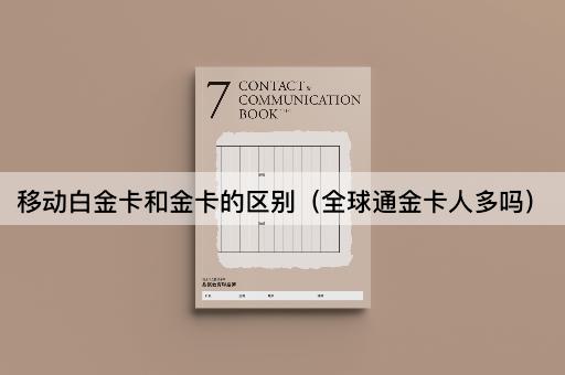 移动白金卡和金卡的区别（全球通金卡人多吗）