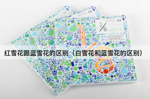 红雪花跟蓝雪花的区别（白雪花和蓝雪花的区别）