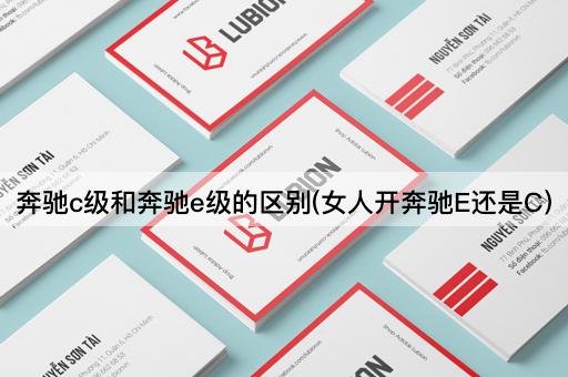 奔驰c级和奔驰e级的区别(女人开奔驰E还是C)