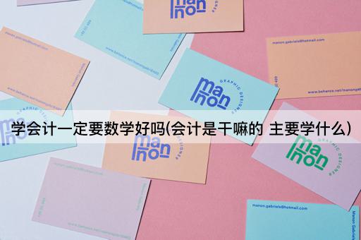 学会计一定要数学好吗(会计是干嘛的 主要学什么)