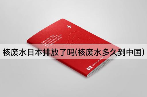 核废水日本排放了吗(核废水多久到*)