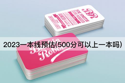 2023一本线预估(500分可以上一本吗)
