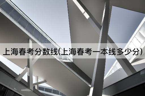 上海春考分数线(上海春考一本线多少分)