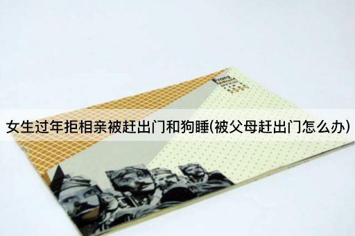 女生过年拒相亲被赶出门和狗睡(被父母赶出门怎么办)