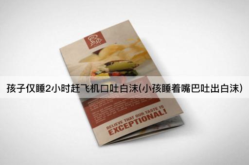 孩子仅睡2小时赶飞机口吐白沫(小孩睡着嘴巴吐出白沫)