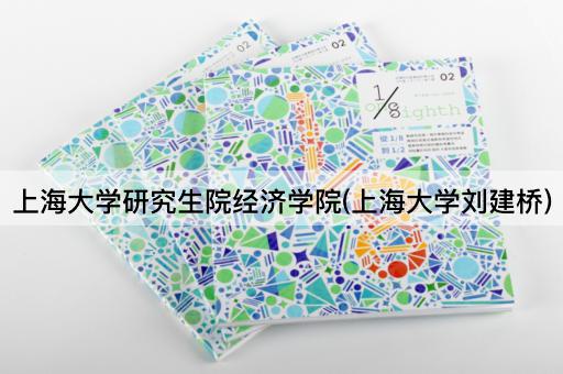 上海大学研究生院经济学院(上海大学刘建桥)
