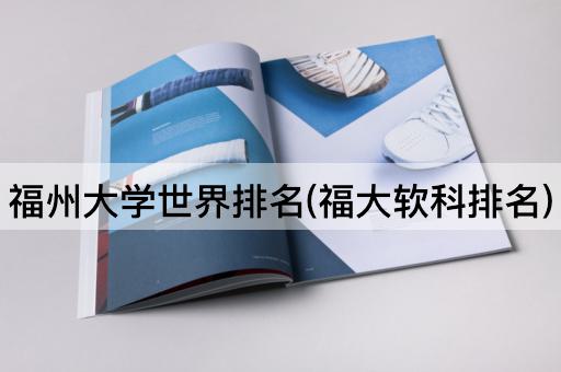福州大学世界排名(福大软科排名)