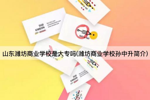 山东潍坊商业学校是大专吗(潍坊商业学校孙中升简介)