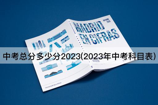 中考总分多少分2023(2023年中考科目表)