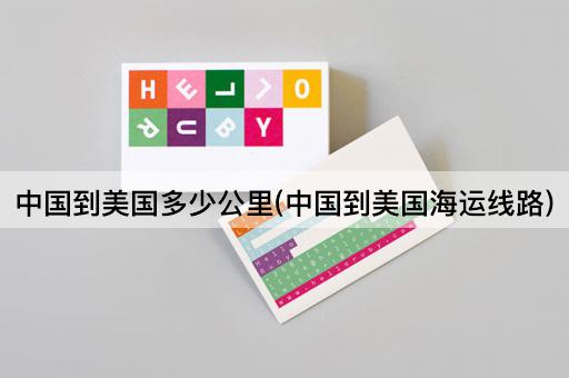 中国到美国多少公里(中国到美国海运线路)