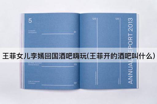 王菲女儿李嫣回国酒吧嗨玩(王菲开的酒吧叫什么)