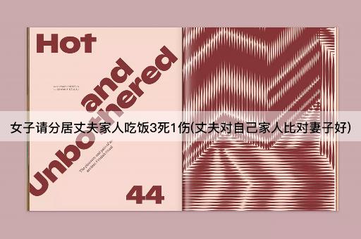 女子请分居丈夫家人吃饭3死1伤(丈夫对自己家人比对妻子好)