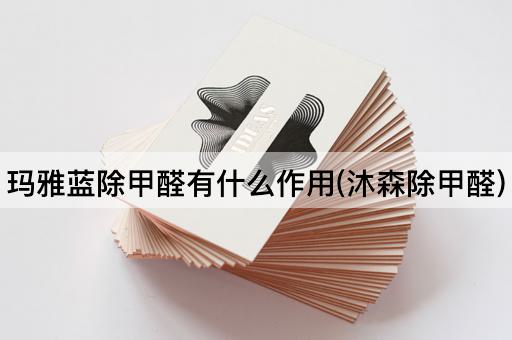玛雅蓝除甲醛有什么作用(沐森除甲醛)