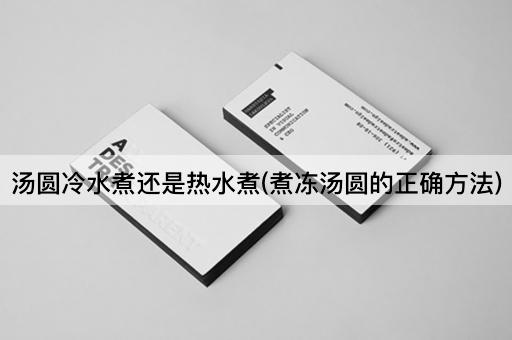 汤圆冷水煮还是热水煮(煮冻汤圆的正确方法)