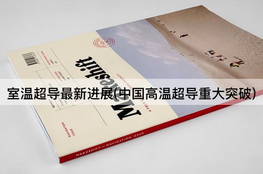 室温超导最新进展(中国高温超导重大突破)
