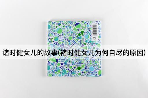 诸时健女儿的故事(褚时健女儿为何自尽的原因)