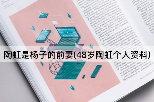 陶虹是杨子的前妻(48岁陶虹个人资料)