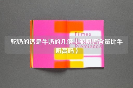 驼奶钙含量是否超过牛奶？